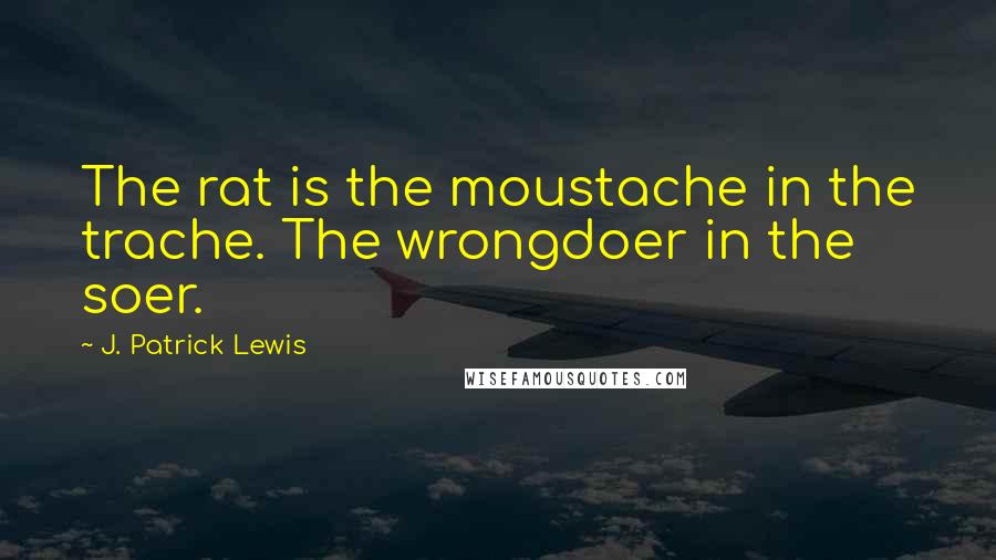 J. Patrick Lewis Quotes: The rat is the moustache in the trache. The wrongdoer in the soer.