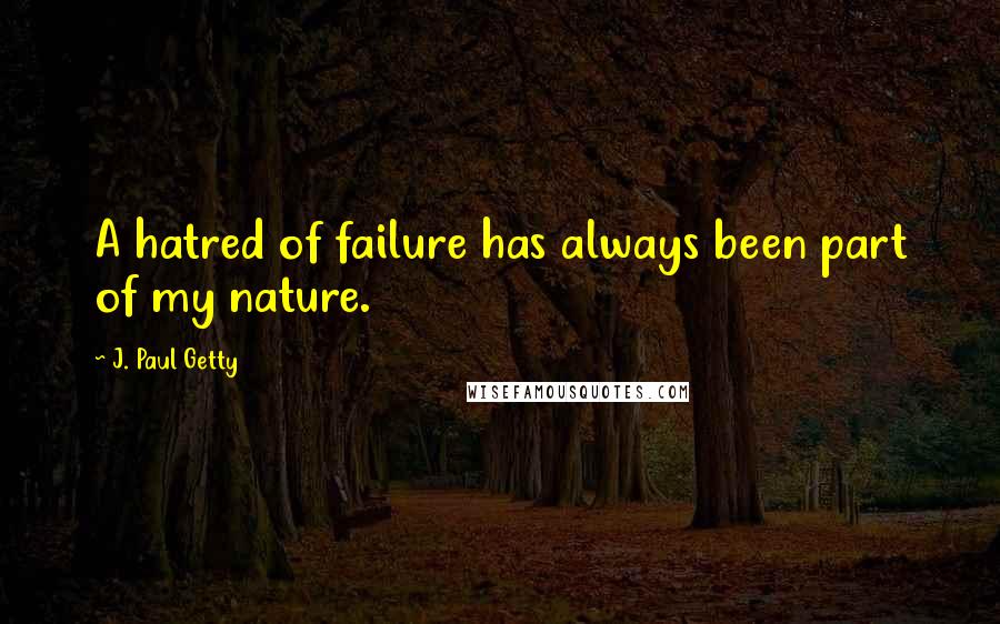 J. Paul Getty Quotes: A hatred of failure has always been part of my nature.