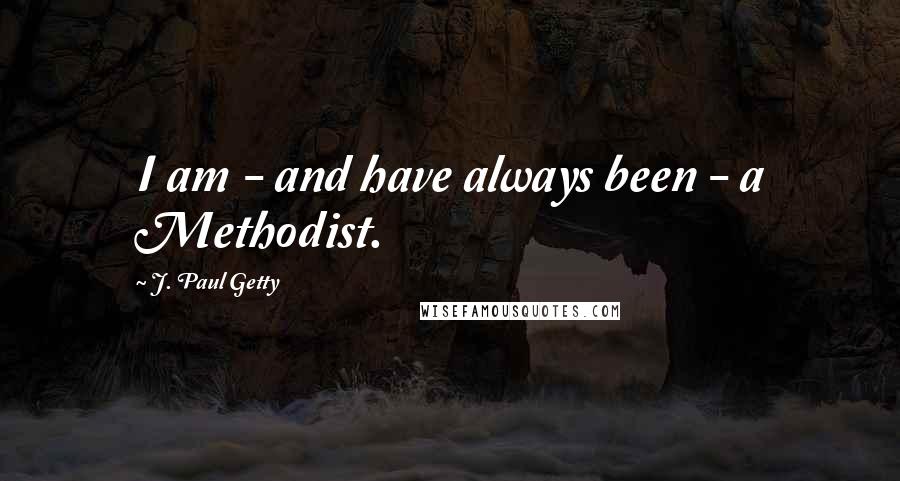 J. Paul Getty Quotes: I am - and have always been - a Methodist.