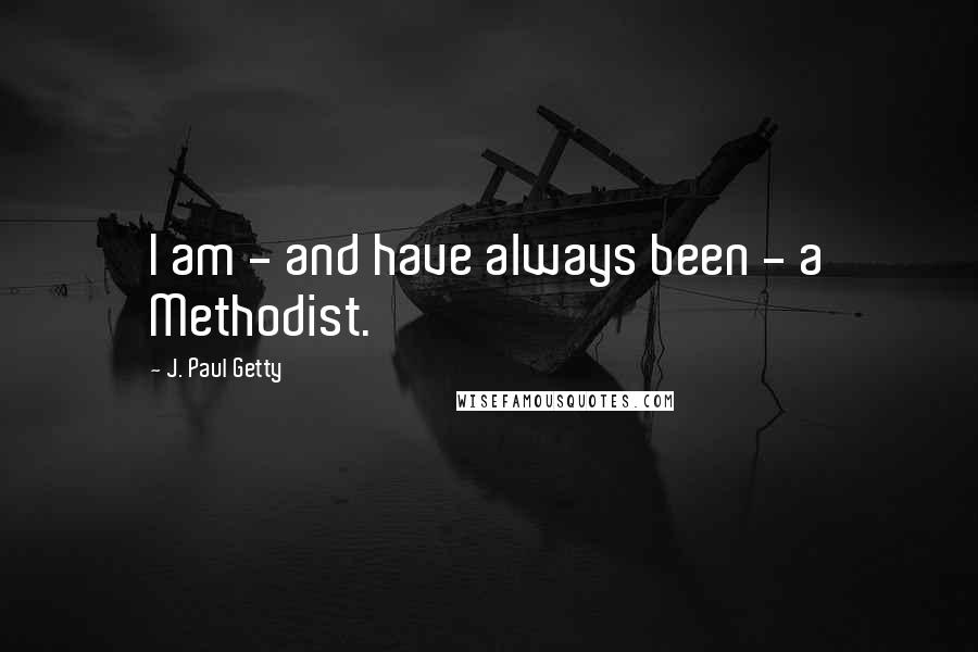J. Paul Getty Quotes: I am - and have always been - a Methodist.