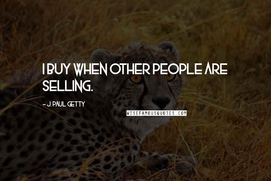 J. Paul Getty Quotes: I buy when other people are selling.
