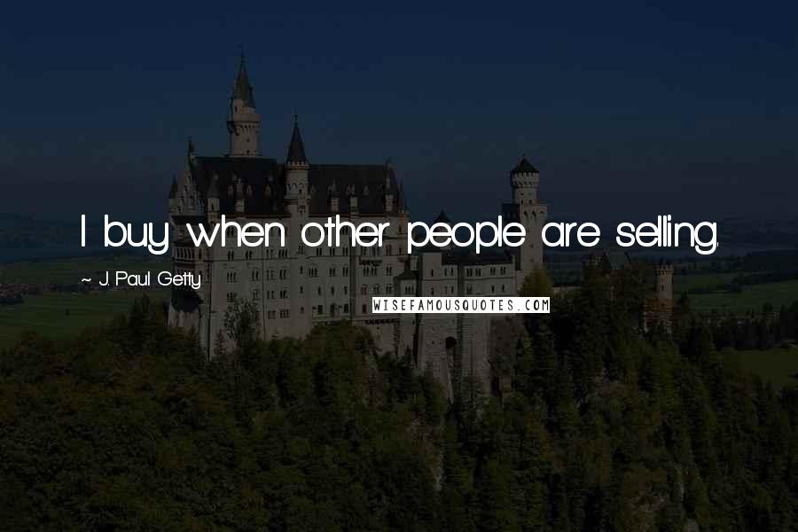 J. Paul Getty Quotes: I buy when other people are selling.