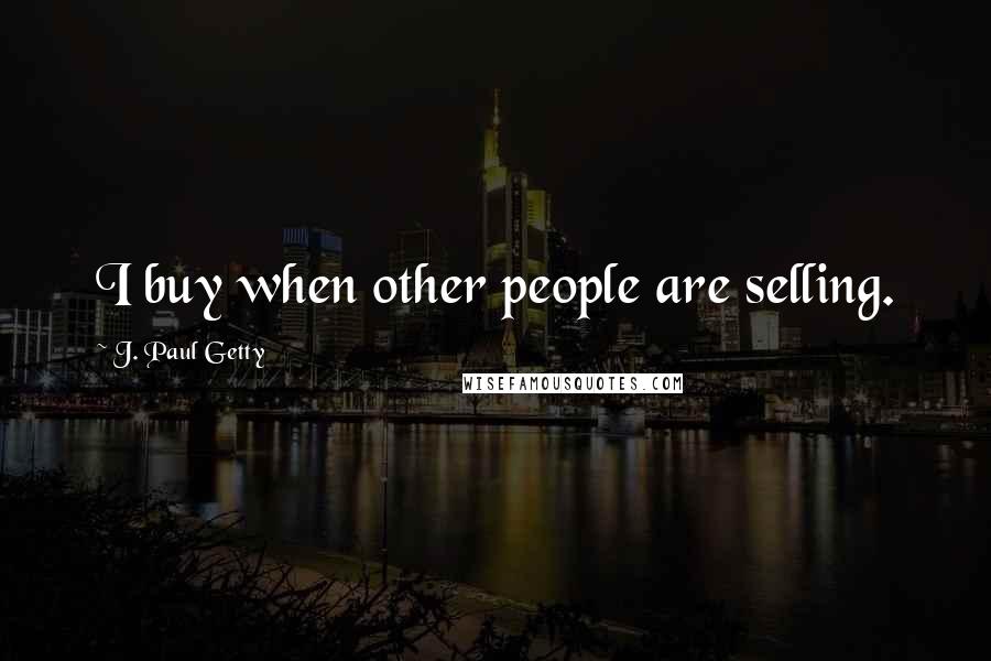 J. Paul Getty Quotes: I buy when other people are selling.