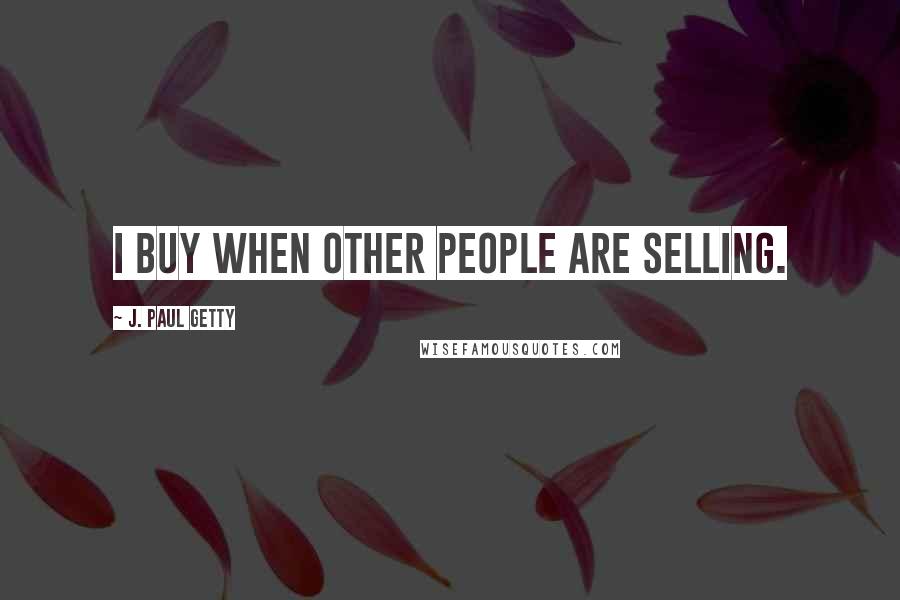 J. Paul Getty Quotes: I buy when other people are selling.