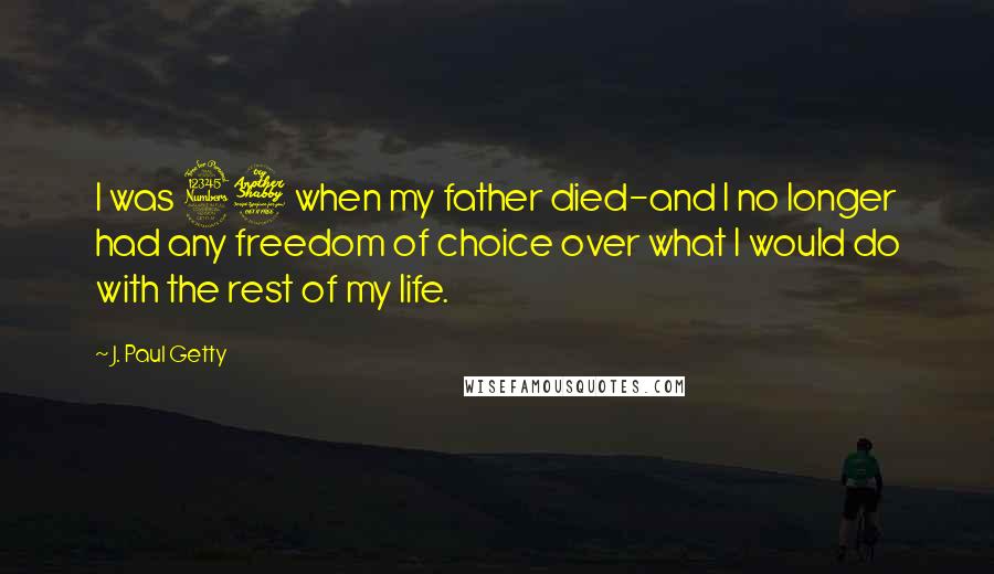 J. Paul Getty Quotes: I was 37 when my father died-and I no longer had any freedom of choice over what I would do with the rest of my life.