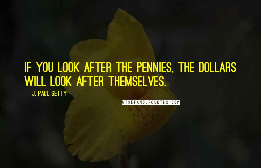 J. Paul Getty Quotes: If you look after the pennies, the dollars will look after themselves.