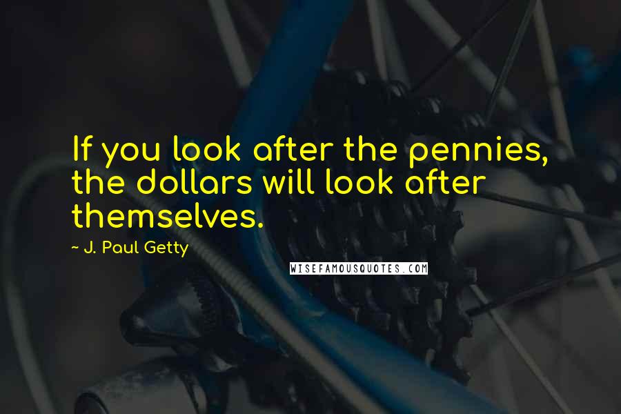 J. Paul Getty Quotes: If you look after the pennies, the dollars will look after themselves.