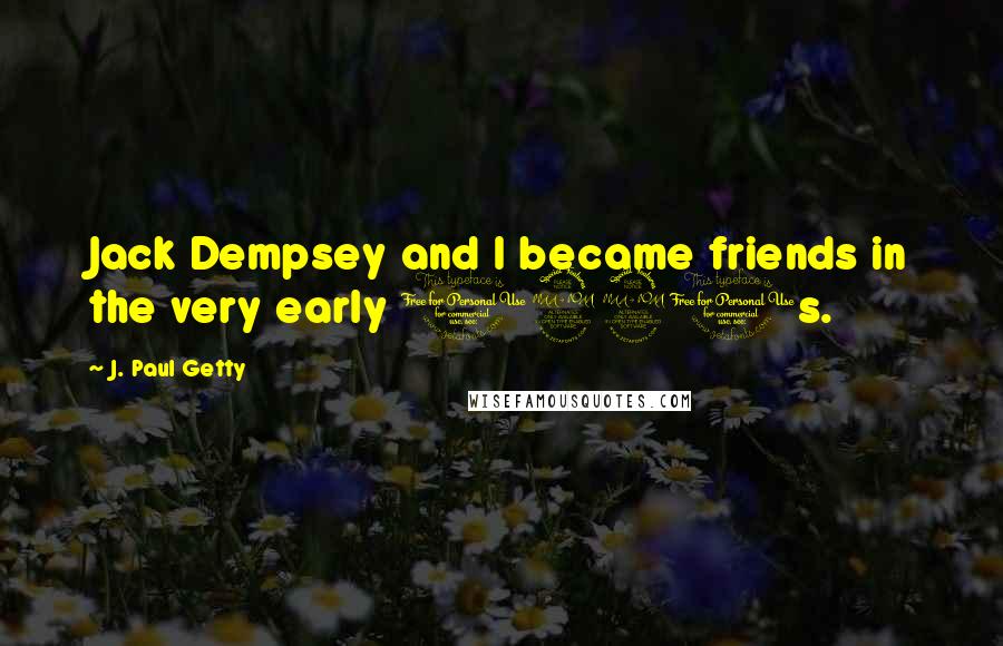 J. Paul Getty Quotes: Jack Dempsey and I became friends in the very early 1920s.