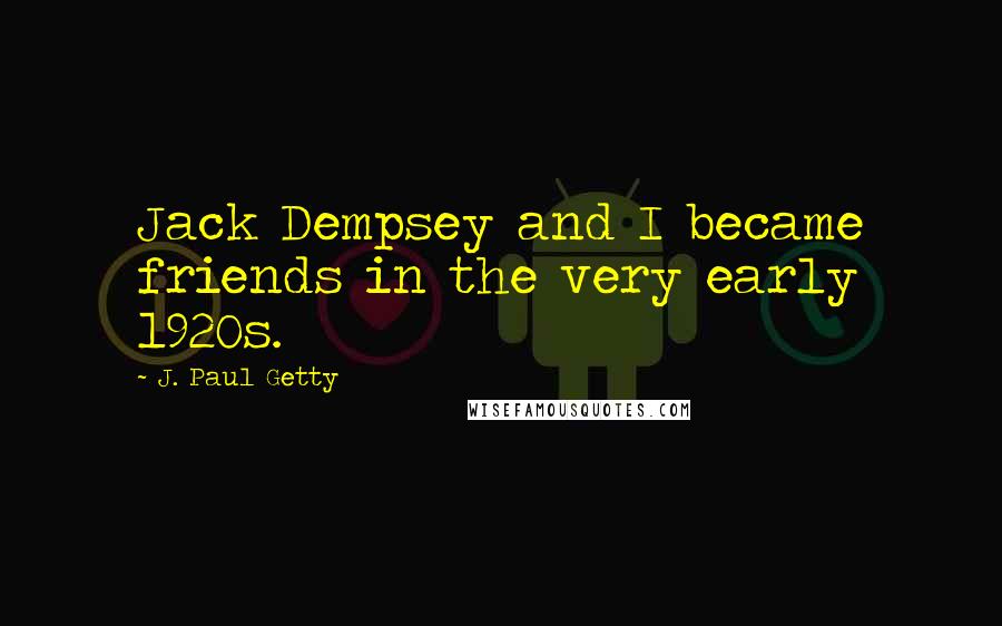 J. Paul Getty Quotes: Jack Dempsey and I became friends in the very early 1920s.