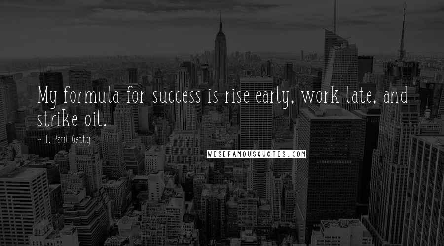 J. Paul Getty Quotes: My formula for success is rise early, work late, and strike oil.