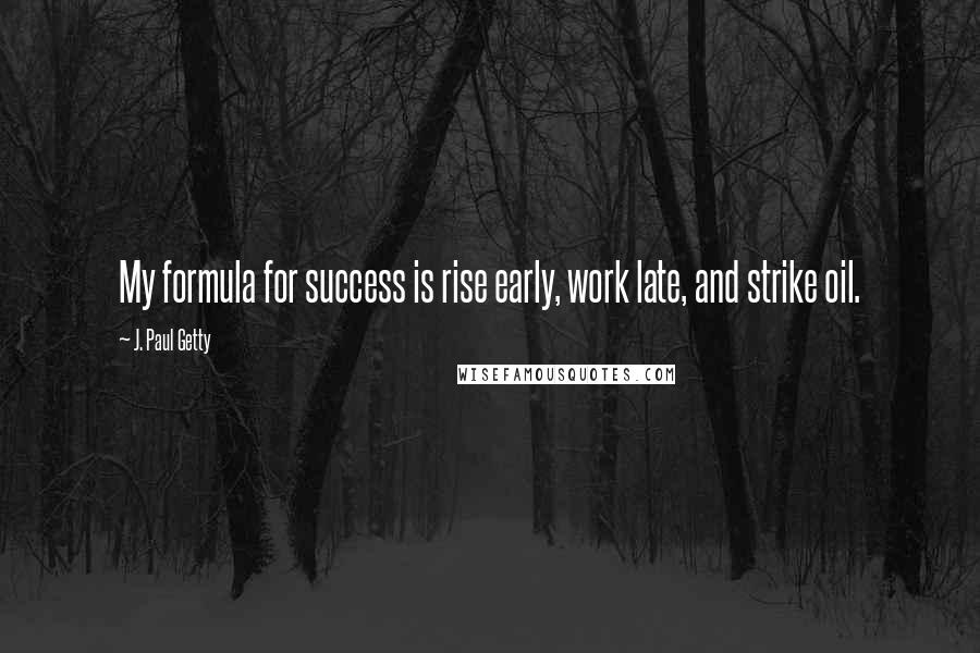 J. Paul Getty Quotes: My formula for success is rise early, work late, and strike oil.