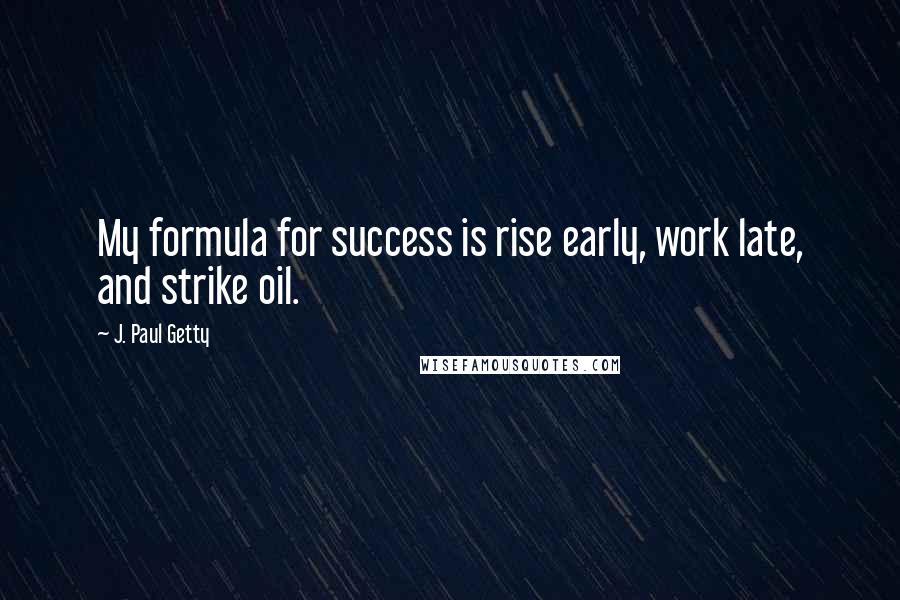 J. Paul Getty Quotes: My formula for success is rise early, work late, and strike oil.