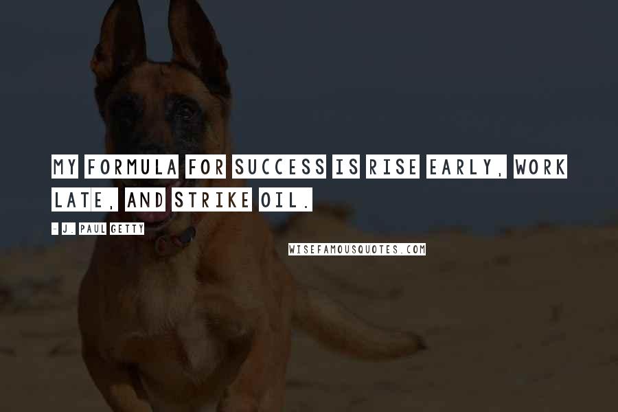 J. Paul Getty Quotes: My formula for success is rise early, work late, and strike oil.