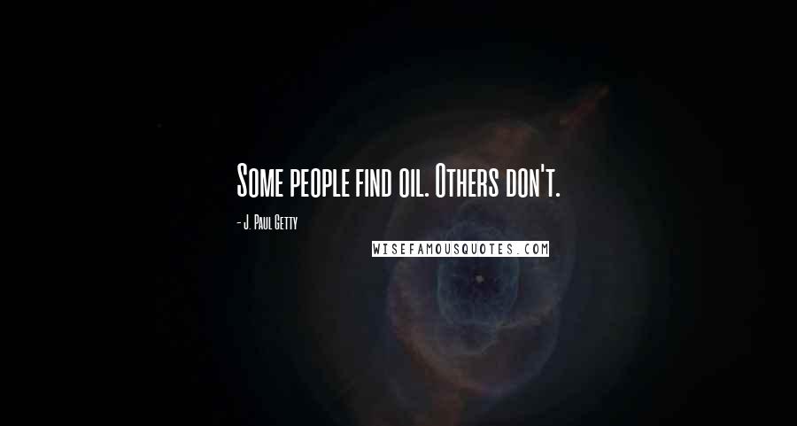 J. Paul Getty Quotes: Some people find oil. Others don't.