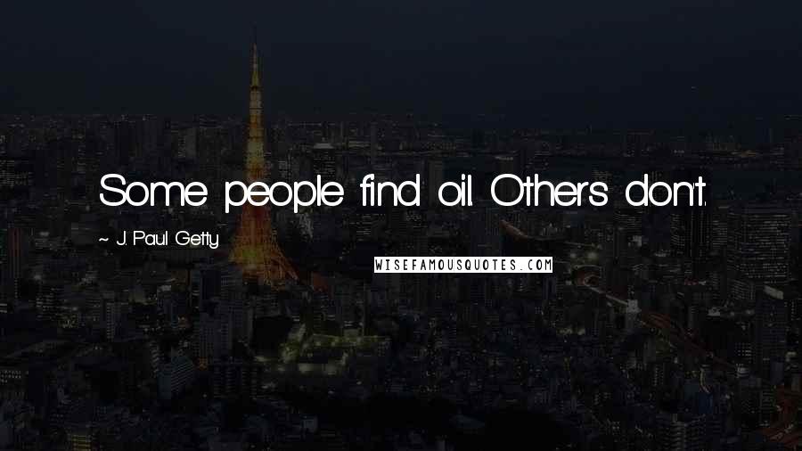 J. Paul Getty Quotes: Some people find oil. Others don't.