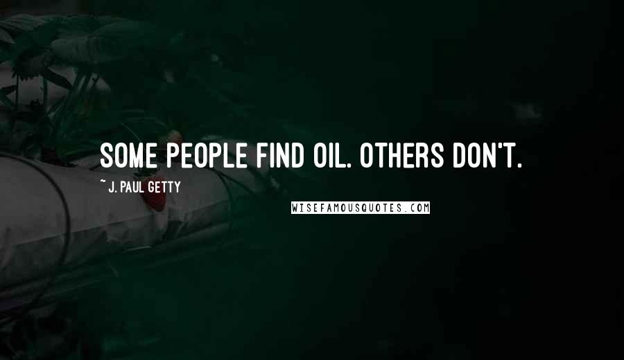 J. Paul Getty Quotes: Some people find oil. Others don't.