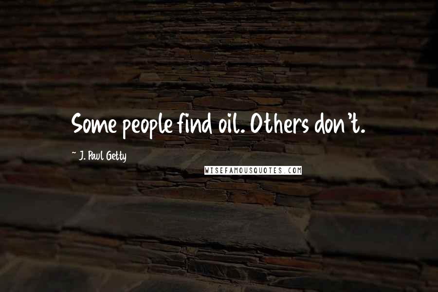 J. Paul Getty Quotes: Some people find oil. Others don't.