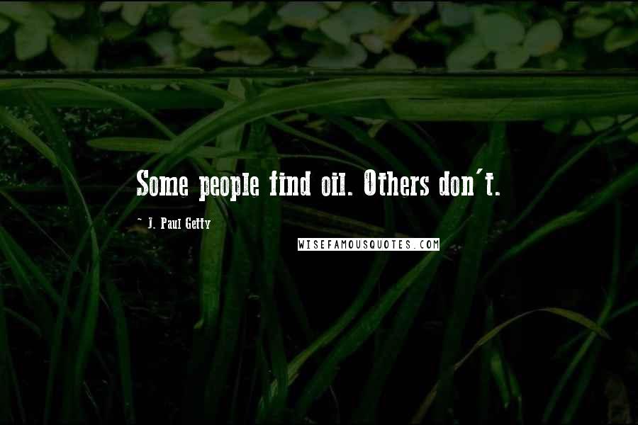 J. Paul Getty Quotes: Some people find oil. Others don't.