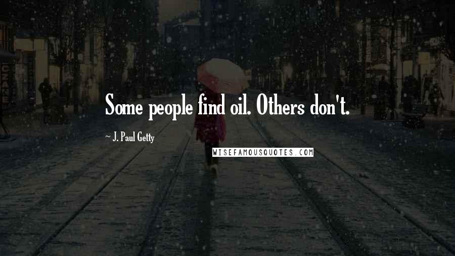 J. Paul Getty Quotes: Some people find oil. Others don't.
