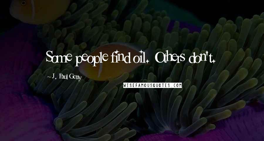 J. Paul Getty Quotes: Some people find oil. Others don't.