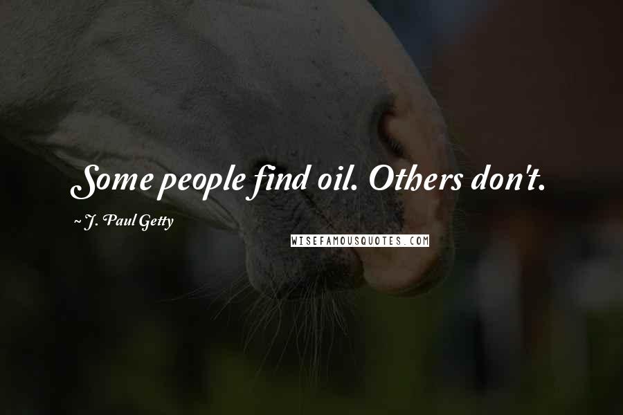 J. Paul Getty Quotes: Some people find oil. Others don't.