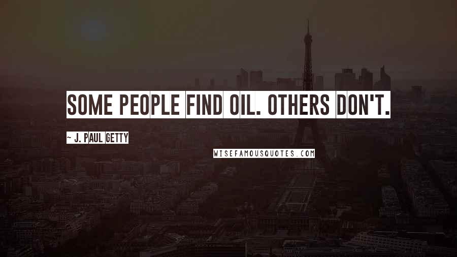 J. Paul Getty Quotes: Some people find oil. Others don't.