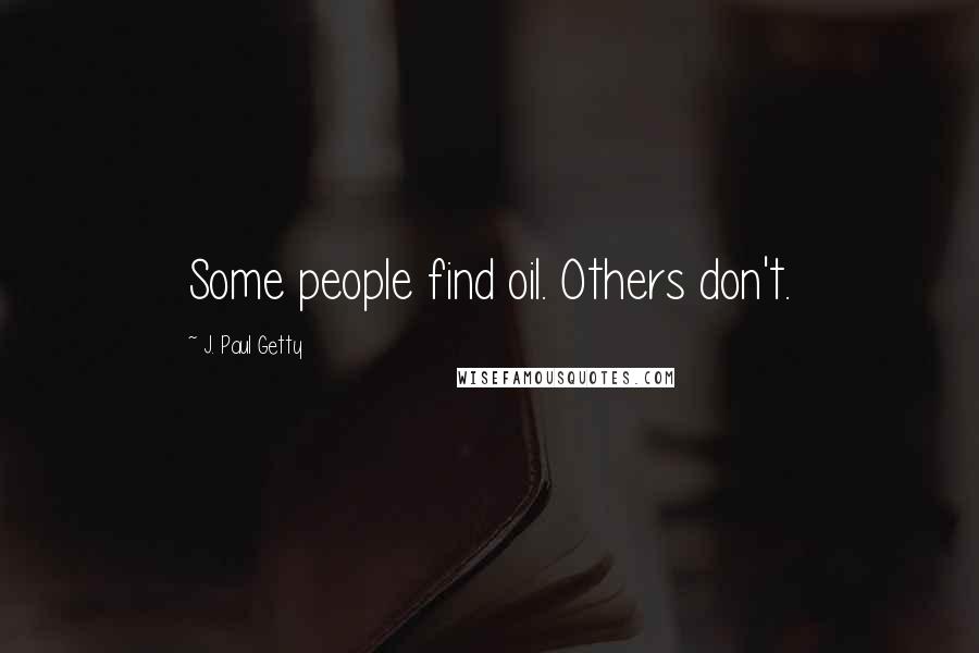 J. Paul Getty Quotes: Some people find oil. Others don't.