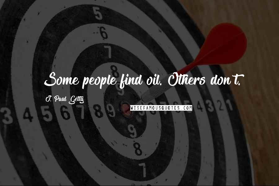 J. Paul Getty Quotes: Some people find oil. Others don't.
