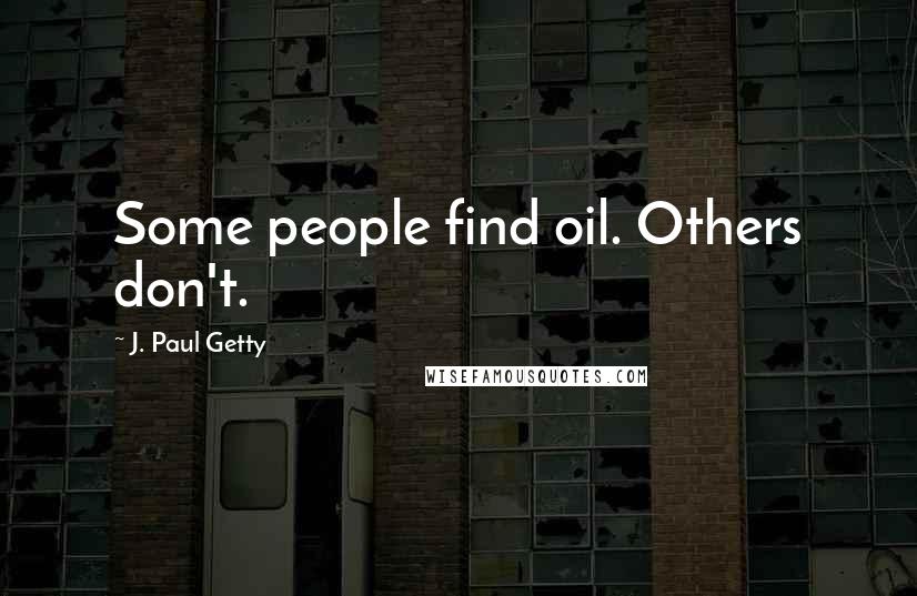 J. Paul Getty Quotes: Some people find oil. Others don't.