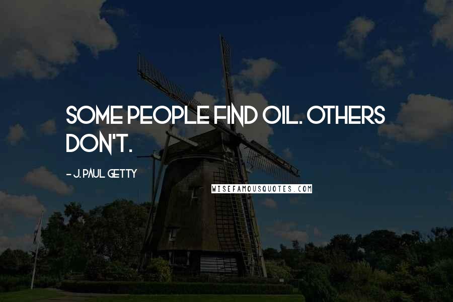 J. Paul Getty Quotes: Some people find oil. Others don't.