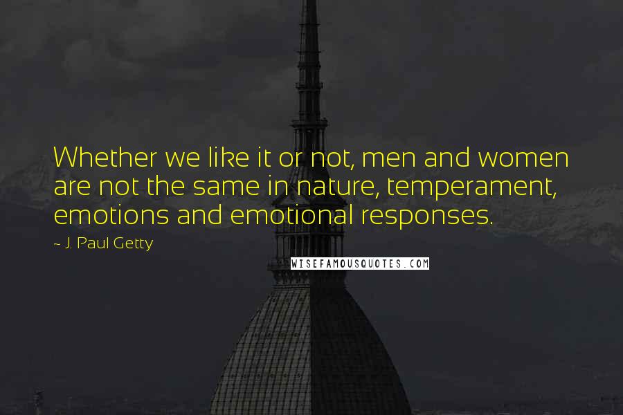 J. Paul Getty Quotes: Whether we like it or not, men and women are not the same in nature, temperament, emotions and emotional responses.