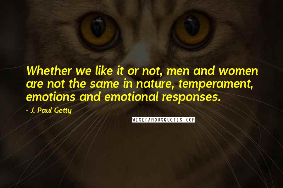 J. Paul Getty Quotes: Whether we like it or not, men and women are not the same in nature, temperament, emotions and emotional responses.