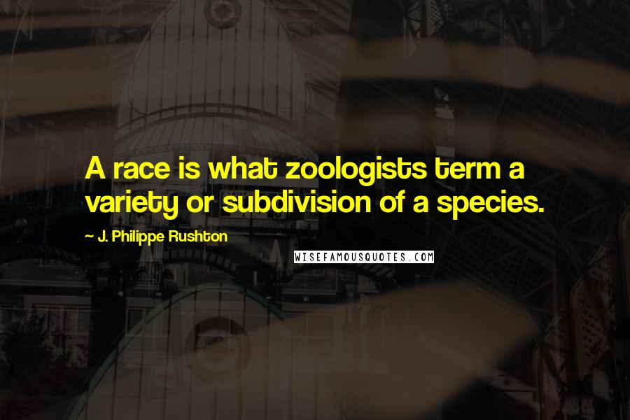 J. Philippe Rushton Quotes: A race is what zoologists term a variety or subdivision of a species.