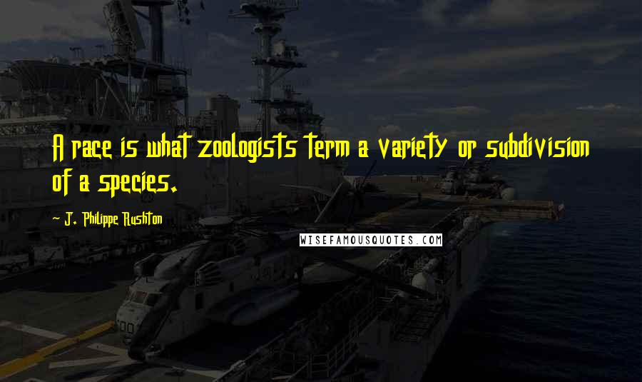 J. Philippe Rushton Quotes: A race is what zoologists term a variety or subdivision of a species.