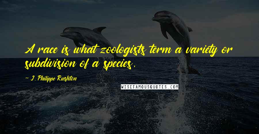 J. Philippe Rushton Quotes: A race is what zoologists term a variety or subdivision of a species.