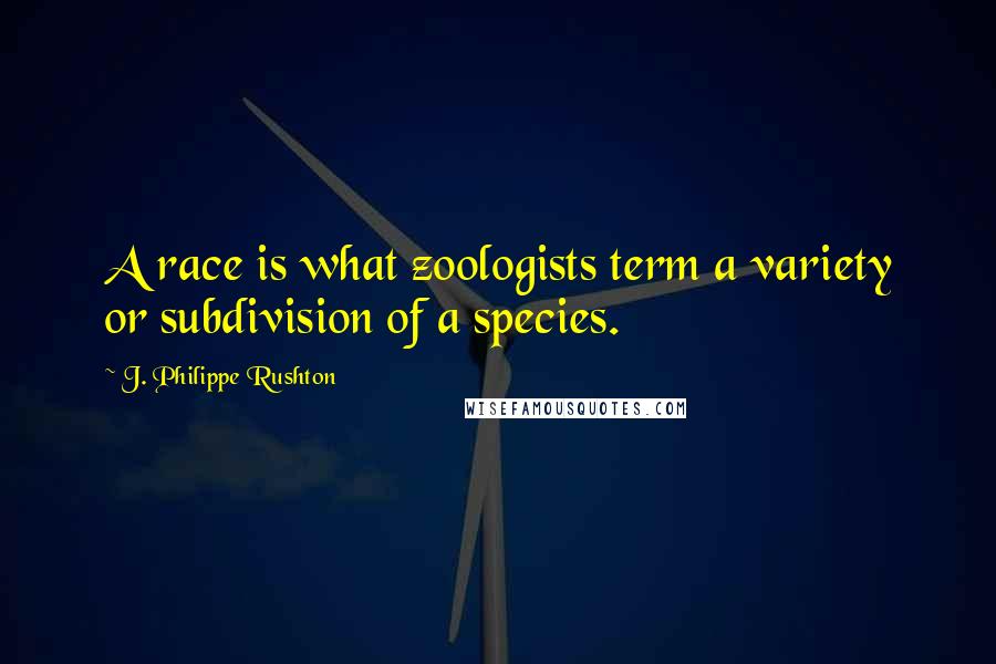 J. Philippe Rushton Quotes: A race is what zoologists term a variety or subdivision of a species.