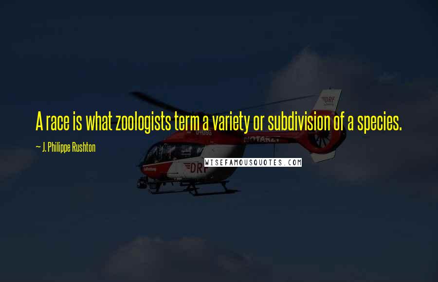 J. Philippe Rushton Quotes: A race is what zoologists term a variety or subdivision of a species.