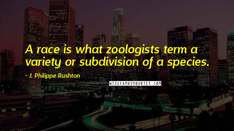J. Philippe Rushton Quotes: A race is what zoologists term a variety or subdivision of a species.