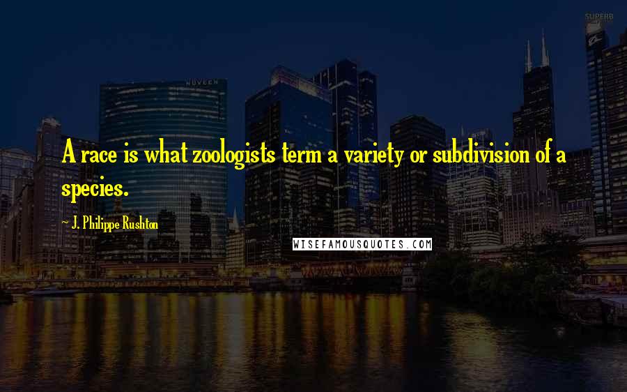 J. Philippe Rushton Quotes: A race is what zoologists term a variety or subdivision of a species.