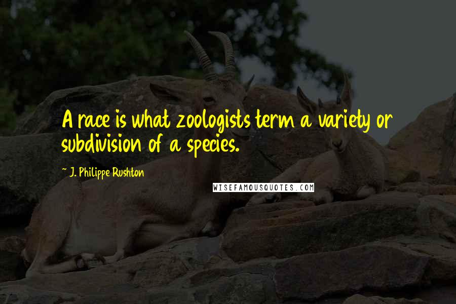 J. Philippe Rushton Quotes: A race is what zoologists term a variety or subdivision of a species.