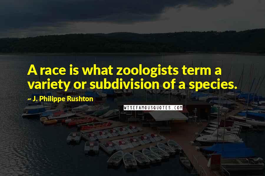 J. Philippe Rushton Quotes: A race is what zoologists term a variety or subdivision of a species.