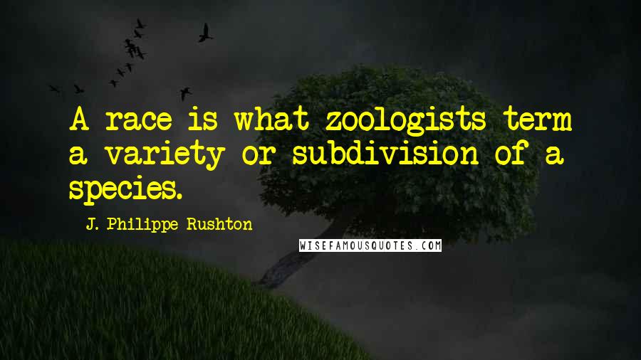 J. Philippe Rushton Quotes: A race is what zoologists term a variety or subdivision of a species.