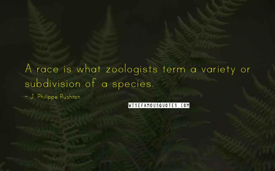 J. Philippe Rushton Quotes: A race is what zoologists term a variety or subdivision of a species.