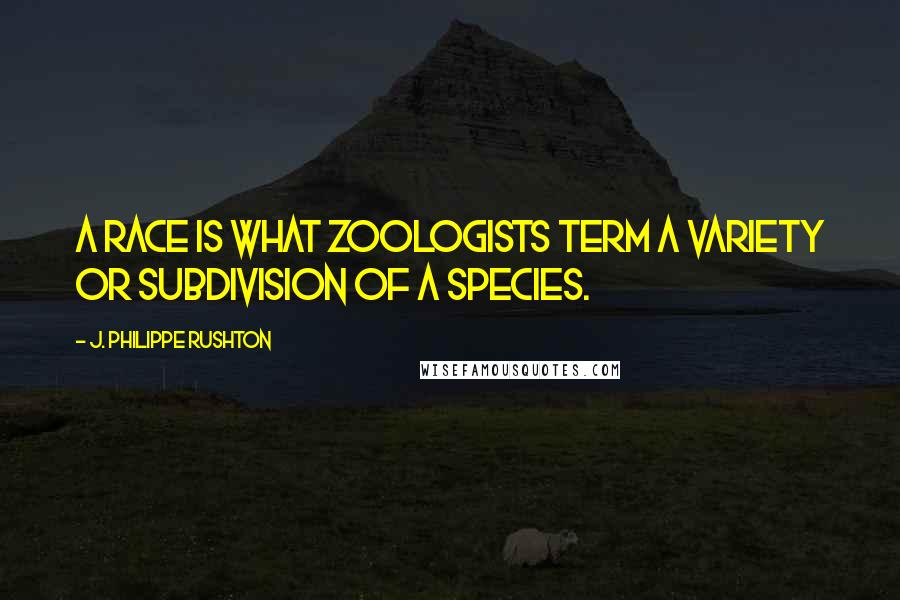 J. Philippe Rushton Quotes: A race is what zoologists term a variety or subdivision of a species.