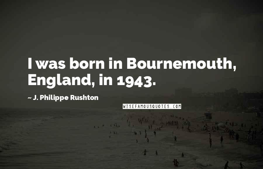 J. Philippe Rushton Quotes: I was born in Bournemouth, England, in 1943.