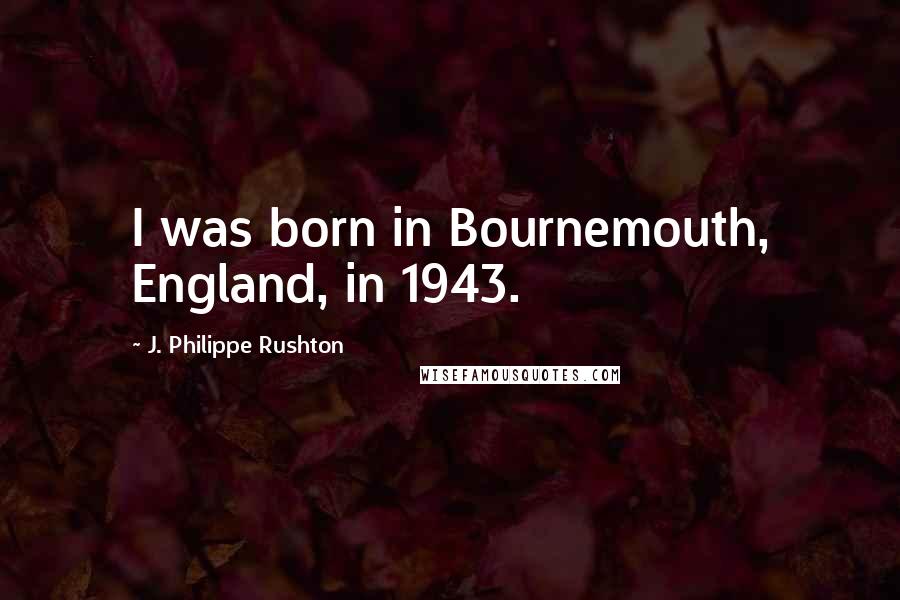 J. Philippe Rushton Quotes: I was born in Bournemouth, England, in 1943.