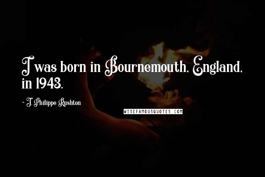 J. Philippe Rushton Quotes: I was born in Bournemouth, England, in 1943.