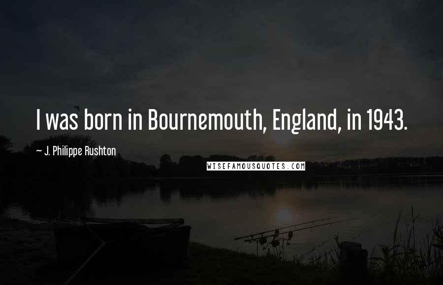 J. Philippe Rushton Quotes: I was born in Bournemouth, England, in 1943.