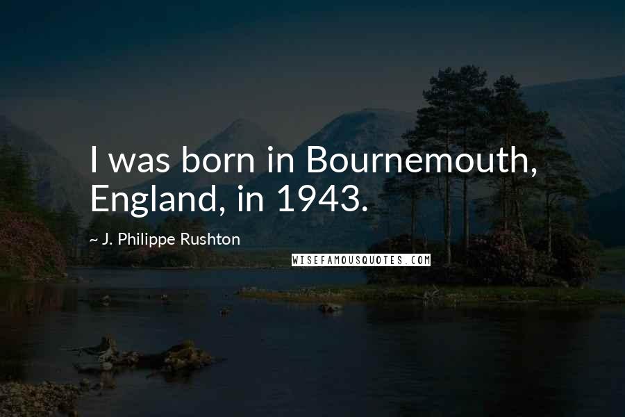 J. Philippe Rushton Quotes: I was born in Bournemouth, England, in 1943.