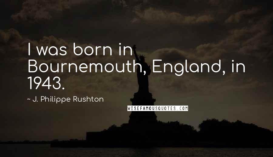 J. Philippe Rushton Quotes: I was born in Bournemouth, England, in 1943.